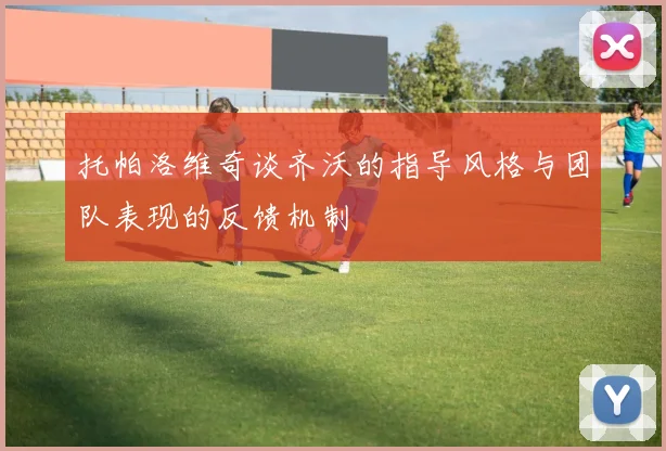 托帕洛维奇谈齐沃的指导风格与团队表现的反馈机制