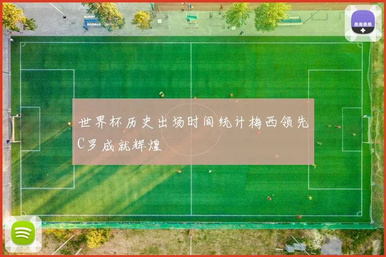 世界杯历史出场时间统计梅西领先C罗成就辉煌